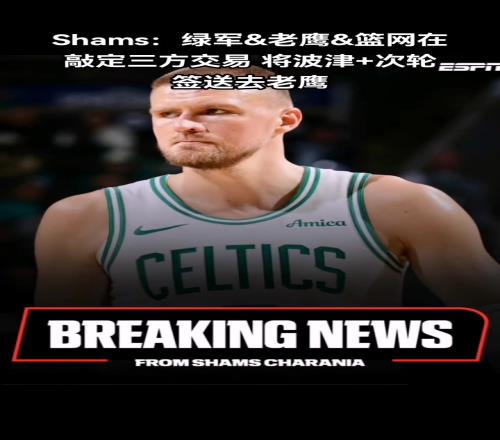 再走一个!凯尔特人将波尔津吉斯交易到老鹰换来尼昂