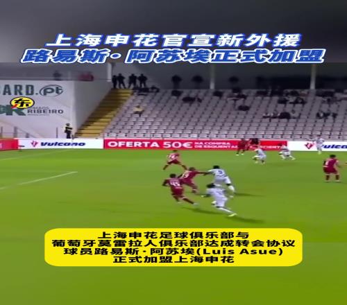 上海申花新外援路易斯阿苏埃高光集锦,能否在中超大杀四方