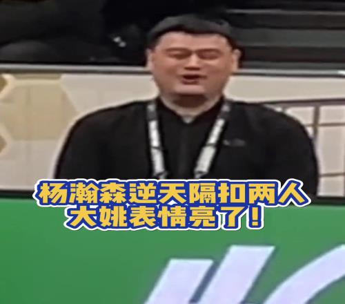 杨瀚森亚洲杯预选赛炸裂隔扣两人姚明满眼都是以前的自己