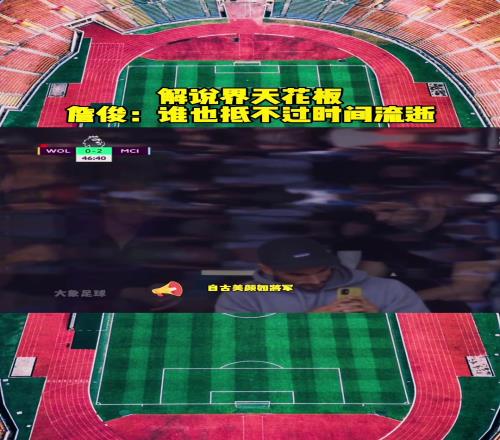 解说界天花板!詹俊:自古美颜如将军,不许人间见白头