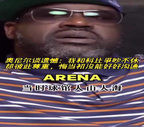奥尼尔谈遗憾:我和科比争吵不休却彼此尊重悔当初没能好好沟通