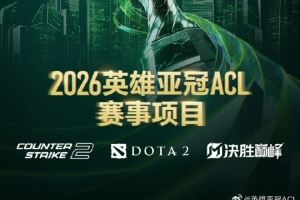 26英雄亞冠聯(lián)賽ACL三大賽事正式官宣：CS2、DOTA2、決勝巔峰MLBB