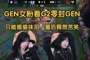 GEN女粉看G2橫掃GEN：只能偷偷抹淚，最后釋然苦笑經(jīng)典倒三角！