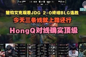 楚均艾克評BLG不敵JDG：三條線就上路還行，HongQ對線確實(shí)頂級