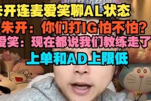 朱开连麦爱笑聊AL状态爱笑：现在都说教练走了上单和AD上限低