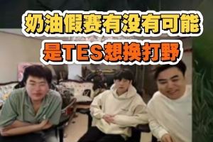 神人思路！朱開(kāi)：Naiyou假賽有沒(méi)有可能是TES單純想換個(gè)打野