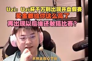 Uzi：烏茲杯千萬別開盤假賽，獎金都給這么高了再搞誰敢辦比賽