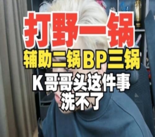 朱開：打野一鍋，輔助二鍋，BP三鍋！K哥哥頭這件事洗不了
