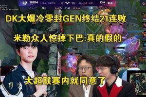 二路看DK大爆冷零封GEN終結(jié)21連?。赫娴募俚腸hovy聯(lián)賽都同意了