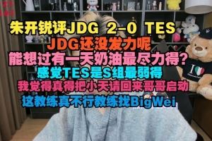 朱開評JDG橫掃TES：JDG還沒發(fā)力呢，能想過有一天奶油最盡力的