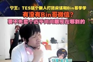 Ning王：TES這個(gè)新人打團(tuán)應(yīng)該和Bin哥學(xué)學(xué)，有沒有Bin哥微信