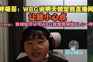 呼吸哥：WBG说明天锁定直播间让我小心点letme：我相信你认可WBG