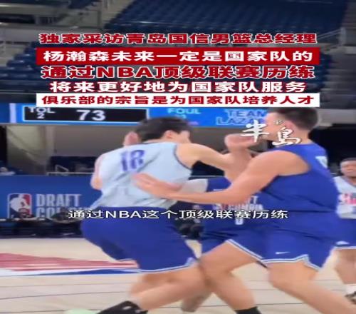 青岛总经理：杨瀚森去NBA历练是为国家队更好的服务
