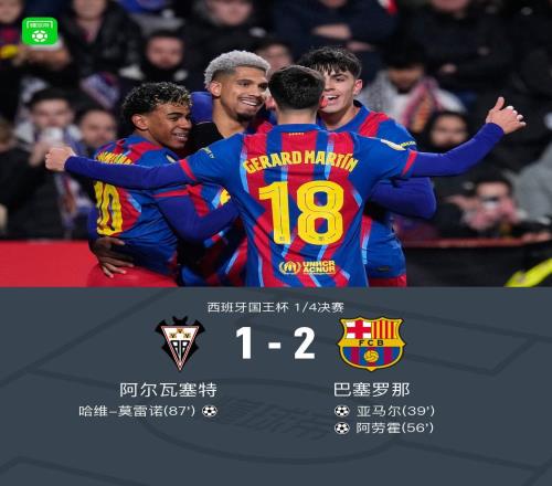 国王杯巴萨21客胜阿尔瓦塞特晋级四强，阿劳霍、亚马尔建功