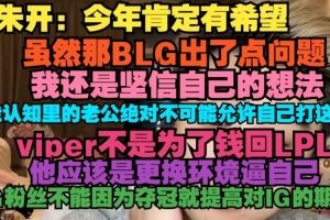 朱开：今年肯定有希望虽然BLG出了点问题，我还是坚信自己的想法